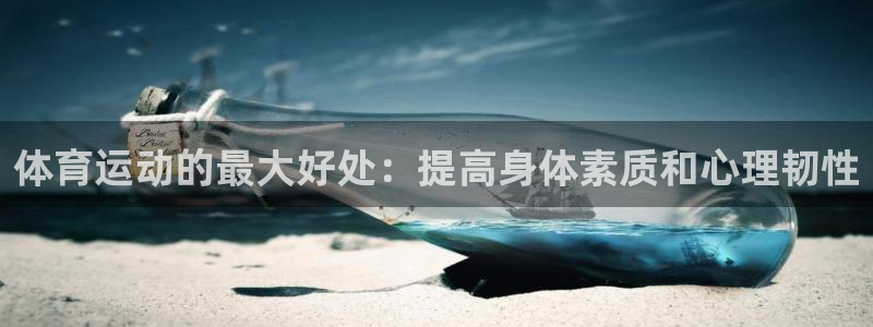 火爆体育赛事：体育运动的最大好处：提高身体素质和心理韧性