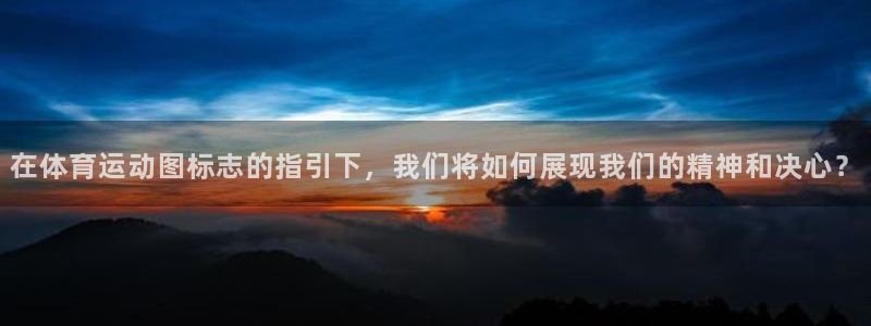 火爆体育app官方下载：在体育运动图标志的指引下，我们将如何展现我们的精神和决心？